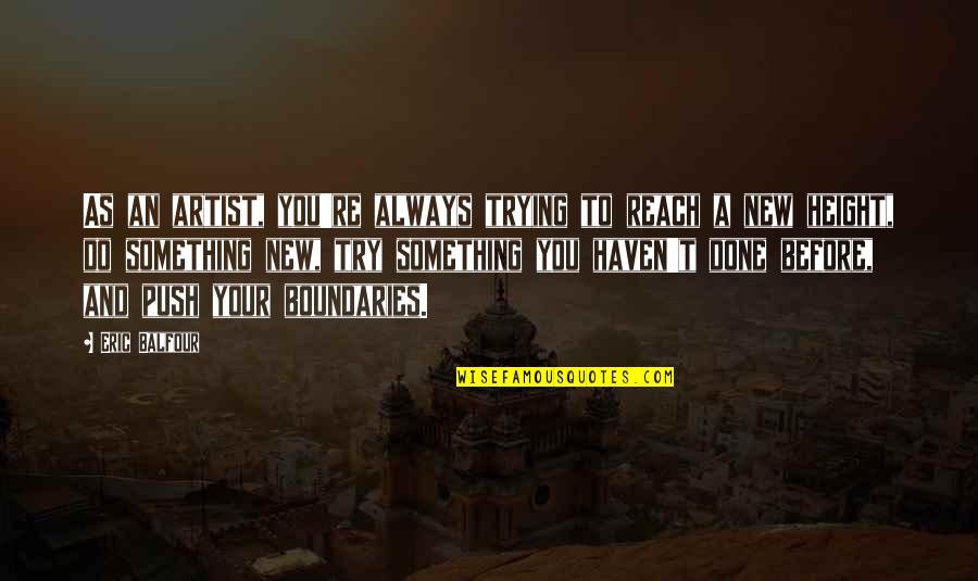 Shukladhyan Quotes By Eric Balfour: As an artist, you're always trying to reach Shukladhyan Quotes By Eric Balfour: As an artist, you're always trying to reach