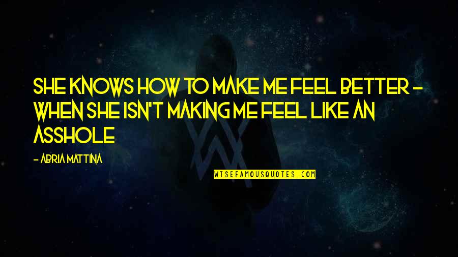 Shukr Alhamdulillah Quotes By Abria Mattina: She knows how to make me feel better Shukr Alhamdulillah Quotes By Abria Mattina: She knows how to make me feel better