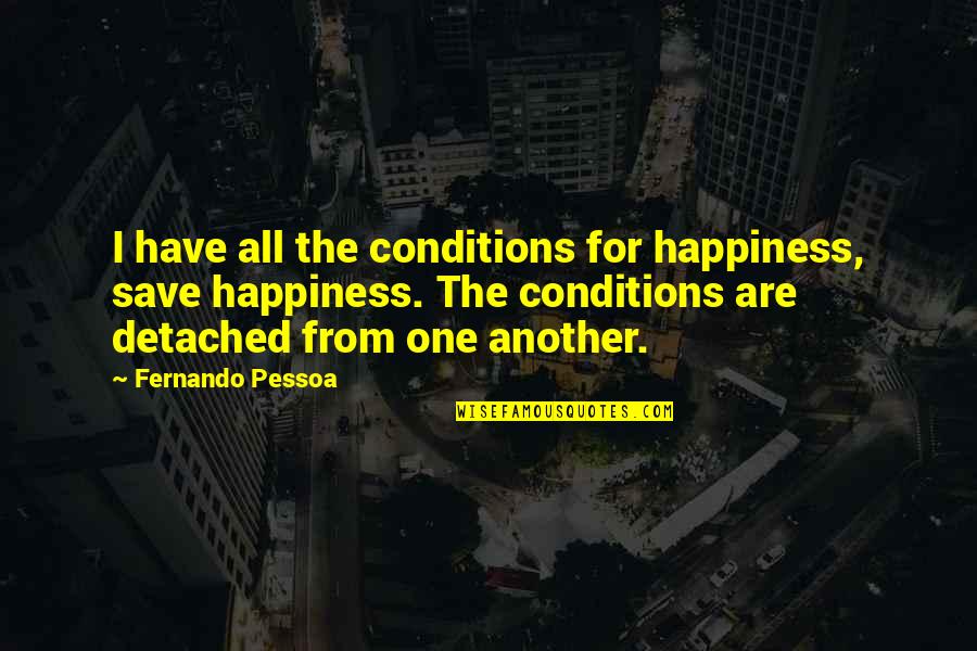 Shukrallah Quotes By Fernando Pessoa: I have all the conditions for happiness, save Shukrallah Quotes By Fernando Pessoa: I have all the conditions for happiness, save