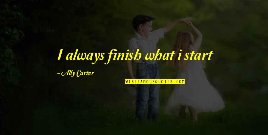 Shukraraj Quotes By Ally Carter: I always finish what i start Shukraraj Quotes By Ally Carter: I always finish what i start