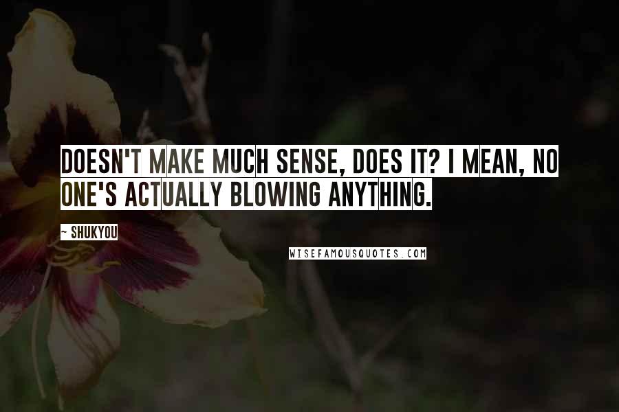 Shukyou quotes: Doesn't make much sense, does it? I mean, no one's actually blowing anything.