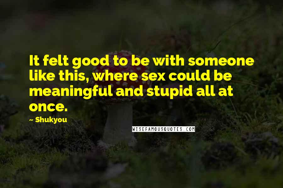 Shukyou quotes: It felt good to be with someone like this, where sex could be meaningful and stupid all at once.