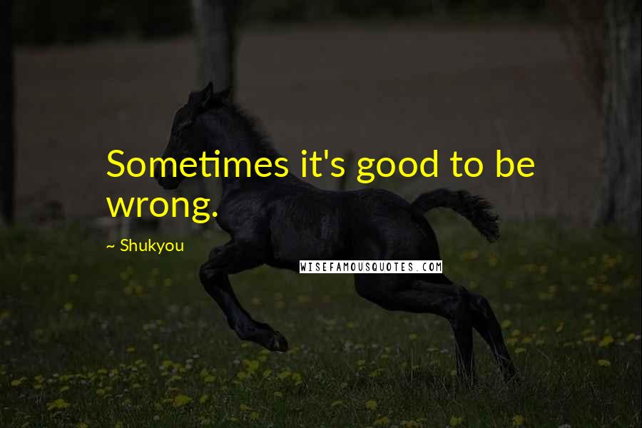 Shukyou quotes: Sometimes it's good to be wrong.
