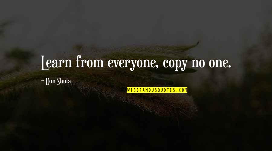 Shula Quotes By Don Shula: Learn from everyone, copy no one. Shula Quotes By Don Shula: Learn from everyone, copy no one.