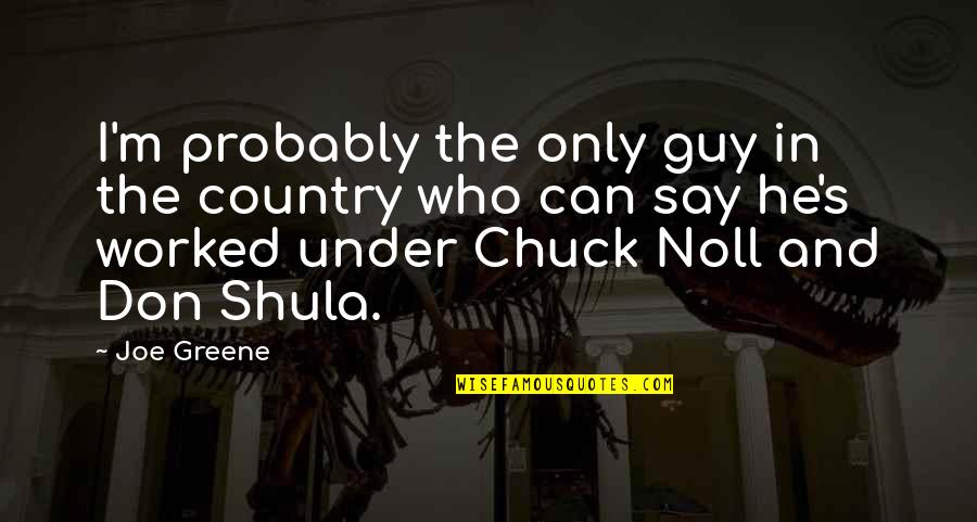 Shula Quotes By Joe Greene: I'm probably the only guy in the country Shula Quotes By Joe Greene: I'm probably the only guy in the country