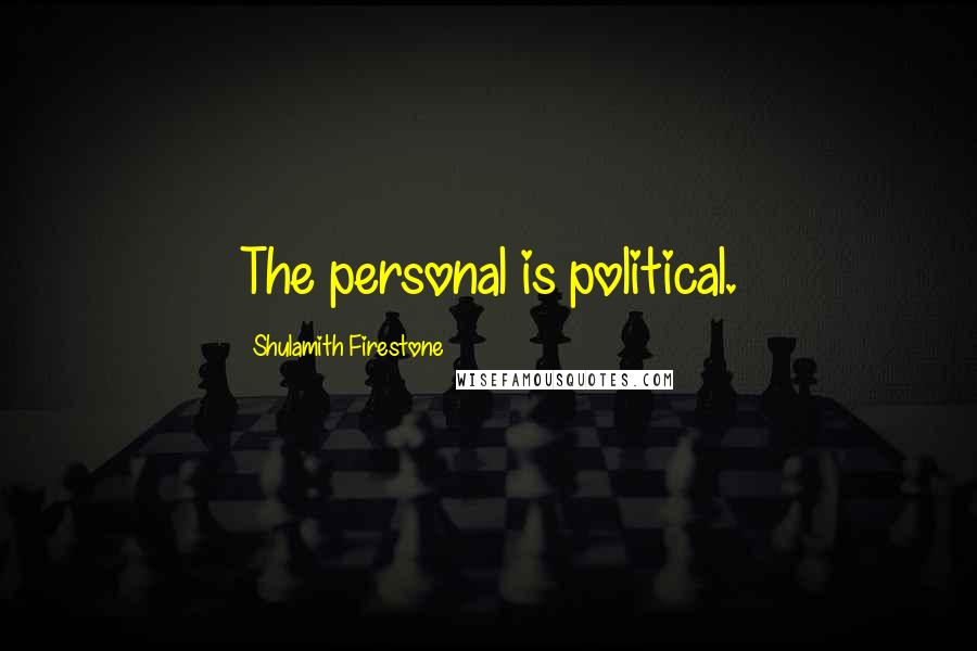 Shulamith Firestone quotes: The personal is political.