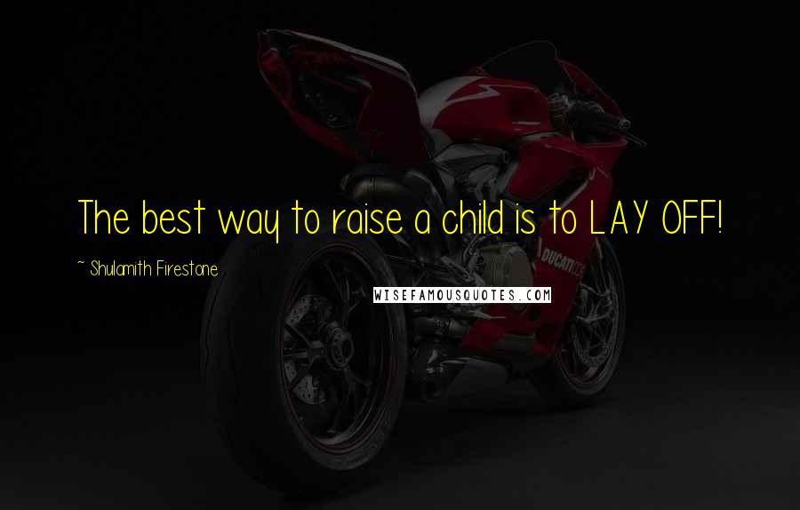 Shulamith Firestone quotes: The best way to raise a child is to LAY OFF!