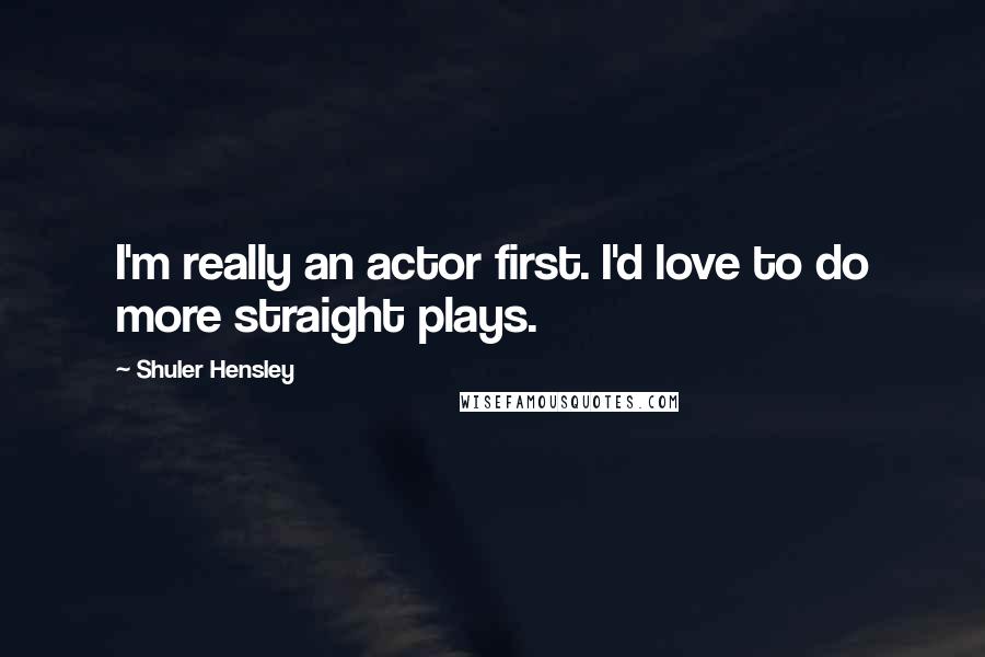 Shuler Hensley quotes: I'm really an actor first. I'd love to do more straight plays.