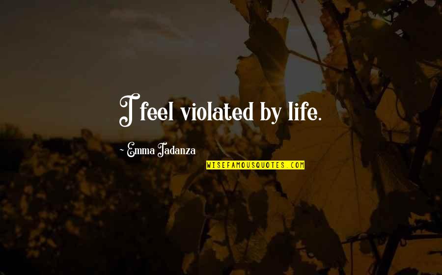 Shull Quotes By Emma Iadanza: I feel violated by life. Shull Quotes By Emma Iadanza: I feel violated by life.