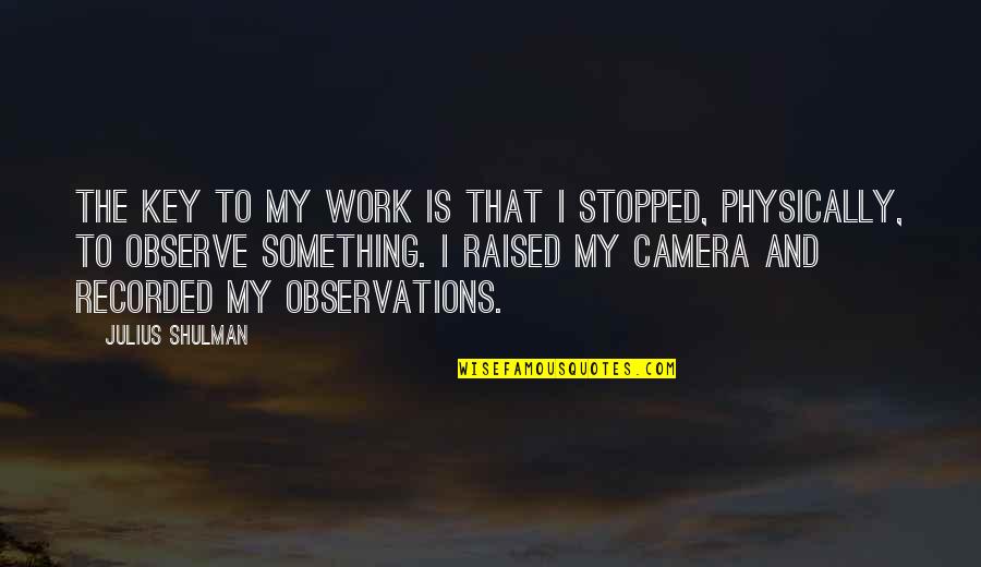 Shulman Quotes By Julius Shulman: The key to my work is that I Shulman Quotes By Julius Shulman: The key to my work is that I