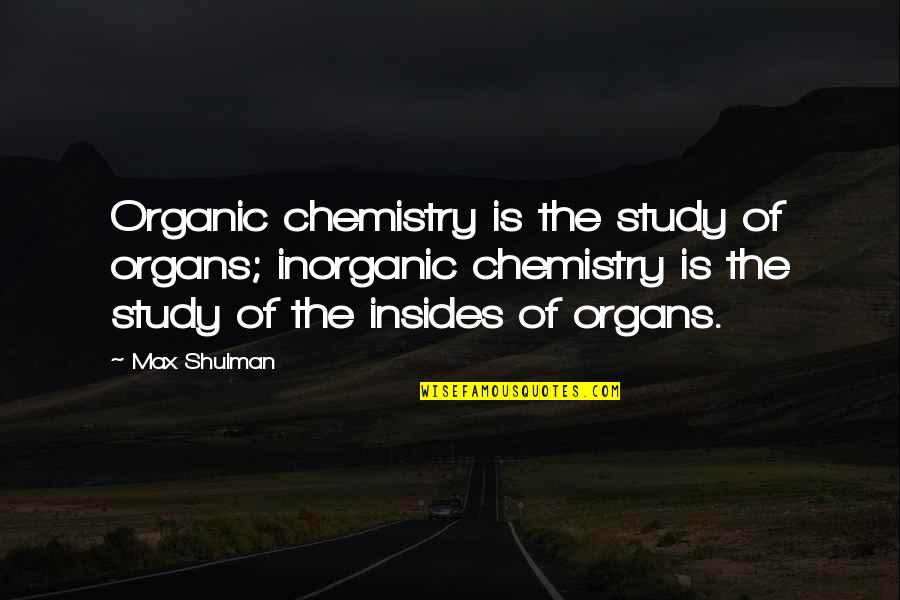 Shulman Quotes By Max Shulman: Organic chemistry is the study of organs; inorganic Shulman Quotes By Max Shulman: Organic chemistry is the study of organs; inorganic