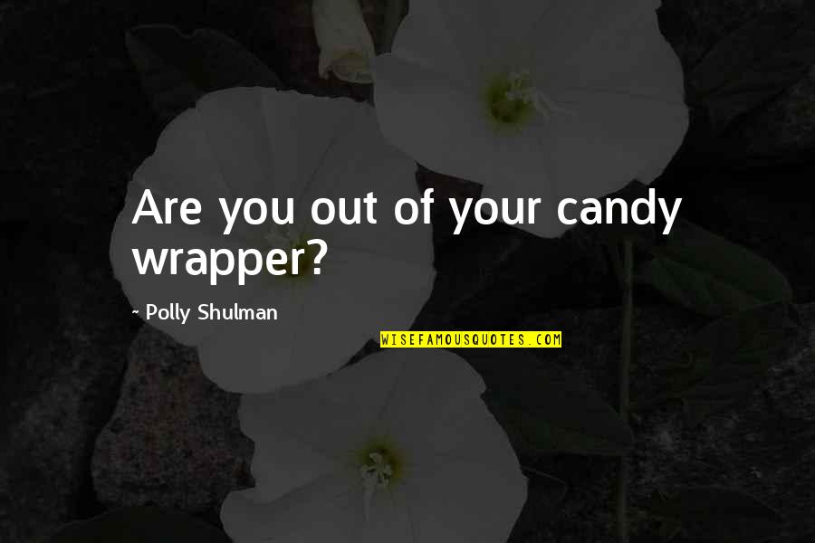 Shulman Quotes By Polly Shulman: Are you out of your candy wrapper?