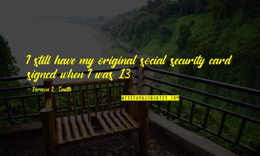 Shulsinger Bros Quotes By Vernon L. Smith: I still have my original social security card Shulsinger Bros Quotes By Vernon L. Smith: I still have my original social security card