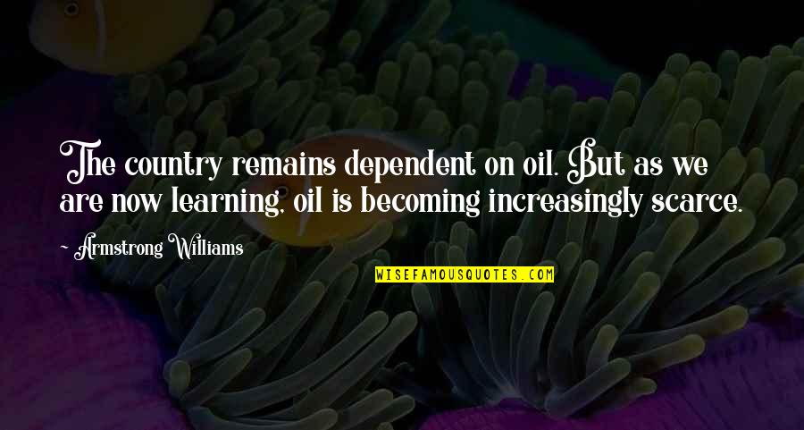 Shulskies Quotes By Armstrong Williams: The country remains dependent on oil. But as Shulskies Quotes By Armstrong Williams: The country remains dependent on oil. But as