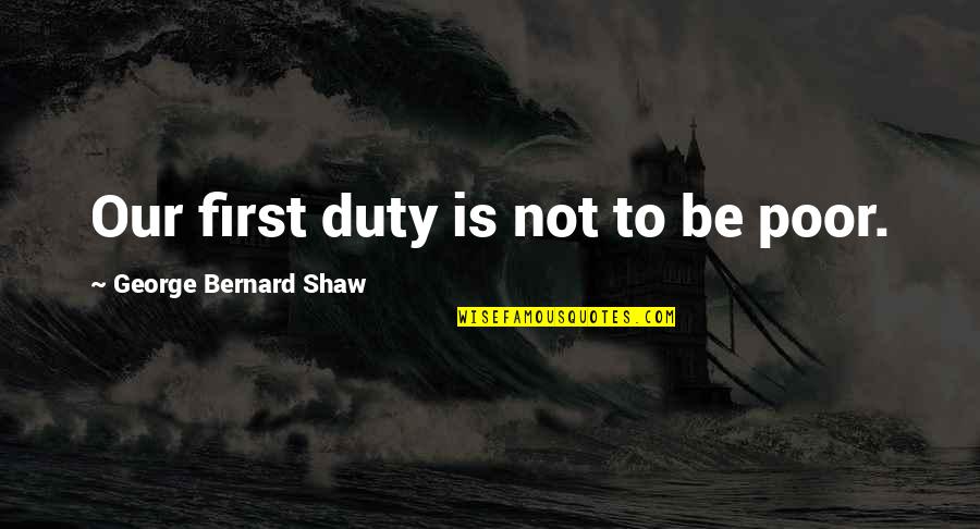Shulskies Quotes By George Bernard Shaw: Our first duty is not to be poor. Shulskies Quotes By George Bernard Shaw: Our first duty is not to be poor.