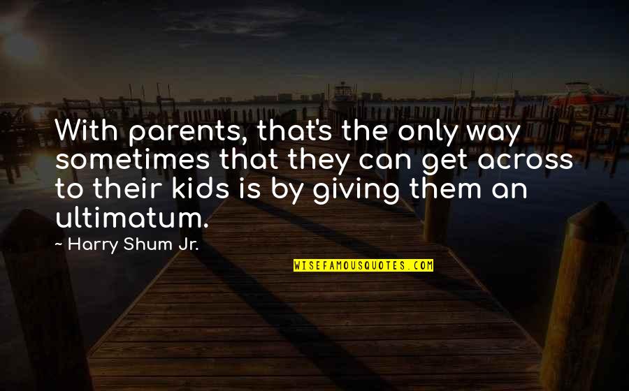Shum Quotes By Harry Shum Jr.: With parents, that's the only way sometimes that
