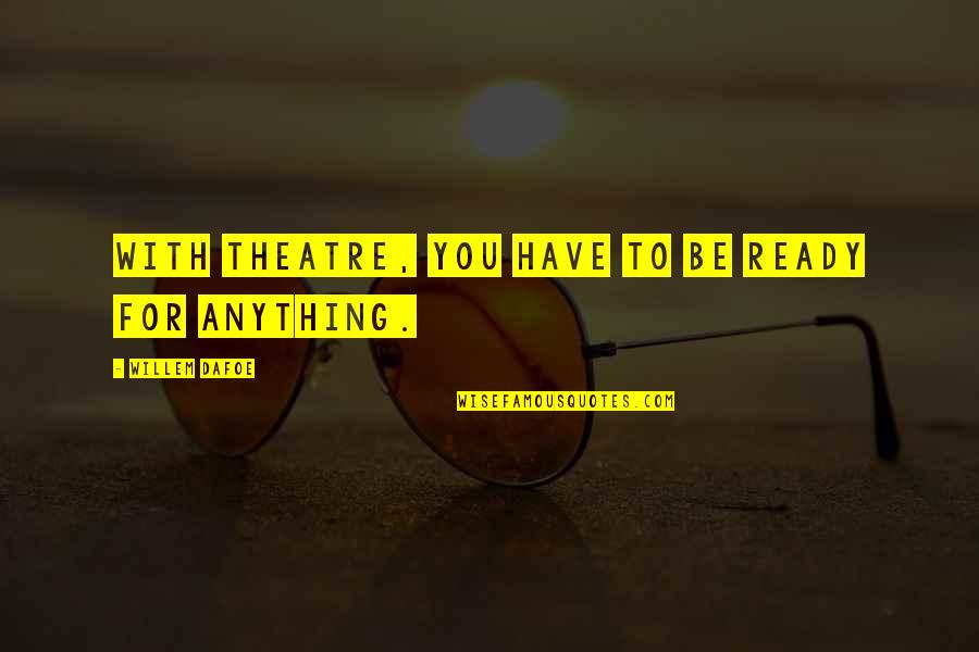 Shumba Valley Quotes By Willem Dafoe: With theatre, you have to be ready for Shumba Valley Quotes By Willem Dafoe: With theatre, you have to be ready for
