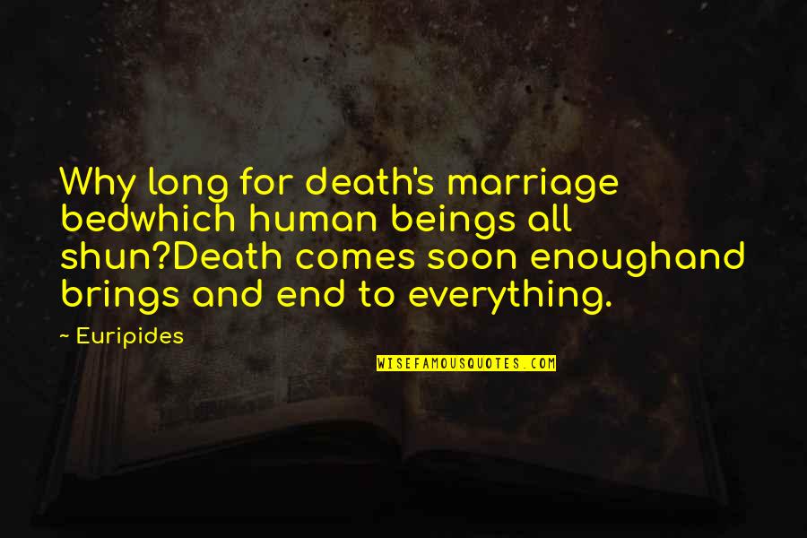 Shun Quotes By Euripides: Why long for death's marriage bedwhich human beings
