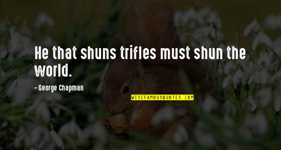 Shun Quotes By George Chapman: He that shuns trifles must shun the world.