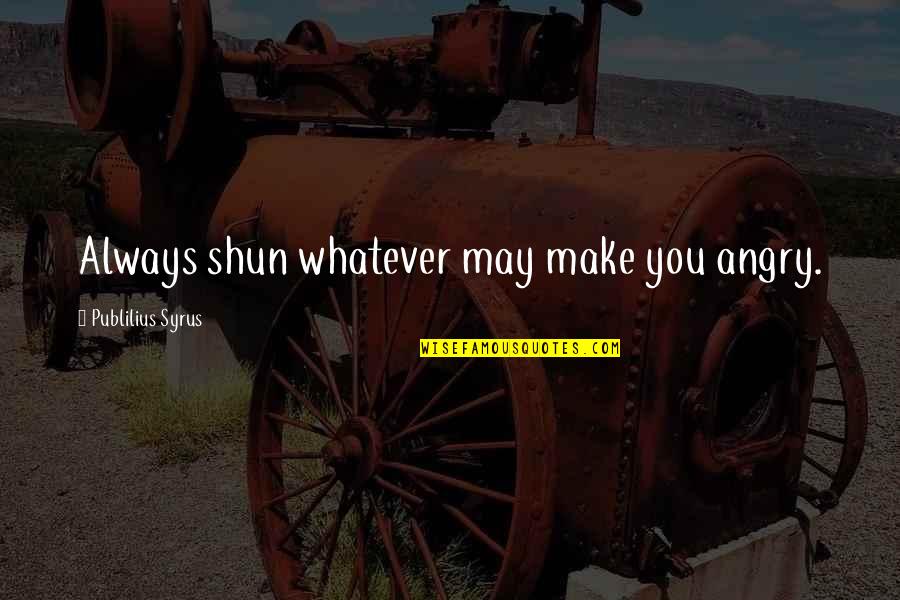 Shun Quotes By Publilius Syrus: Always shun whatever may make you angry.