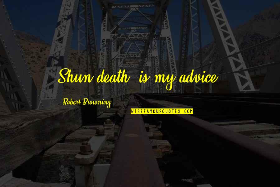Shun Quotes By Robert Browning: Shun death, is my advice.