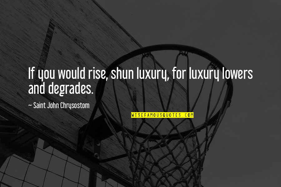 Shun Quotes By Saint John Chrysostom: If you would rise, shun luxury, for luxury