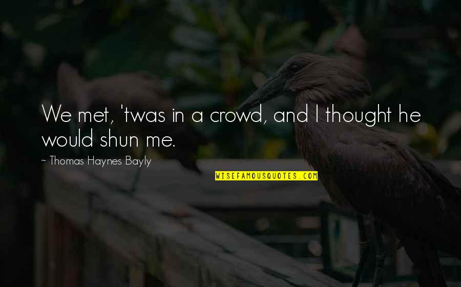 Shun Quotes By Thomas Haynes Bayly: We met, 'twas in a crowd, and I