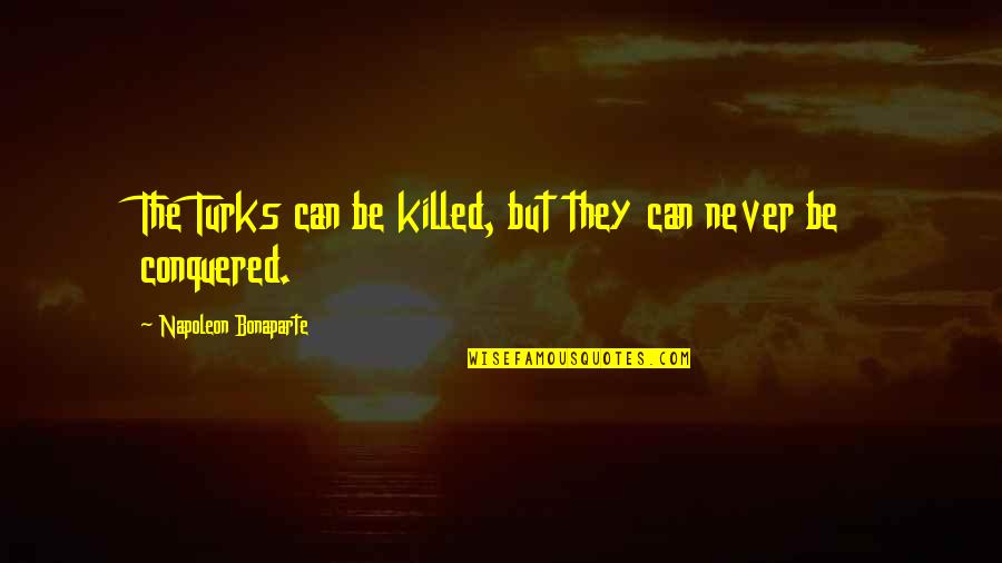 Shuna Iijima Quotes By Napoleon Bonaparte: The Turks can be killed, but they can Shuna Iijima Quotes By Napoleon Bonaparte: The Turks can be killed, but they can