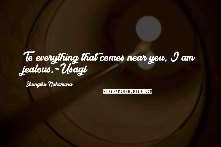 Shungiku Nakamura quotes: To everything that comes near you, I am jealous.-Usagi