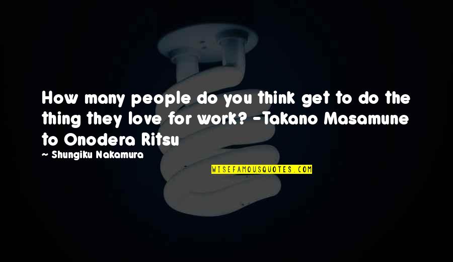 Shungiku Quotes By Shungiku Nakamura: How many people do you think get to