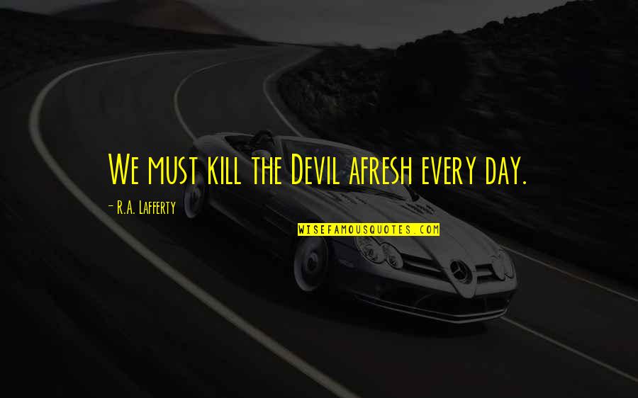 Shungo Yazawa Quotes By R.A. Lafferty: We must kill the Devil afresh every day. Shungo Yazawa Quotes By R.A. Lafferty: We must kill the Devil afresh every day.