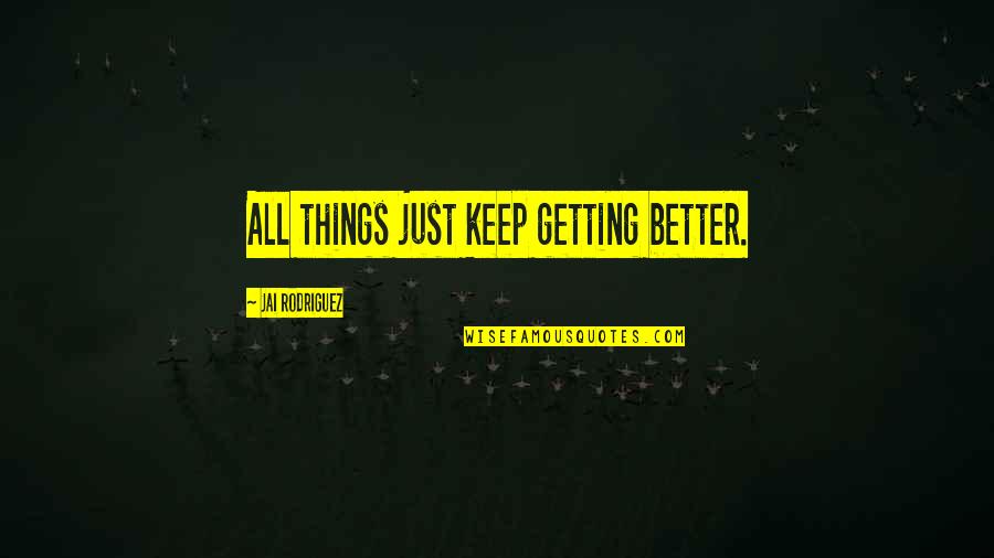 Shunned Quotes By Jai Rodriguez: All things just keep getting better. Shunned Quotes By Jai Rodriguez: All things just keep getting better.