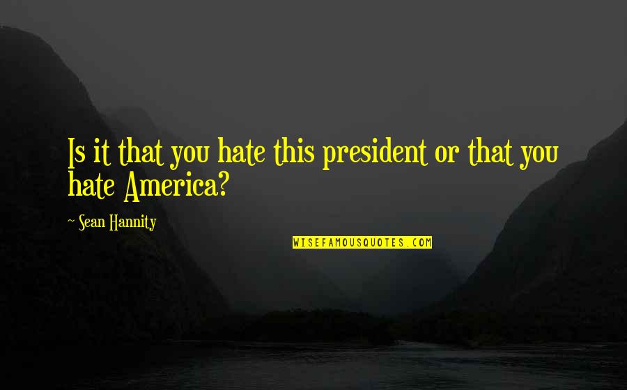 Shunning People Quotes By Sean Hannity: Is it that you hate this president or