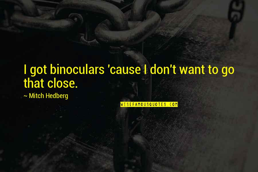 Shunori Ramanathan Quotes By Mitch Hedberg: I got binoculars 'cause I don't want to Shunori Ramanathan Quotes By Mitch Hedberg: I got binoculars 'cause I don't want to