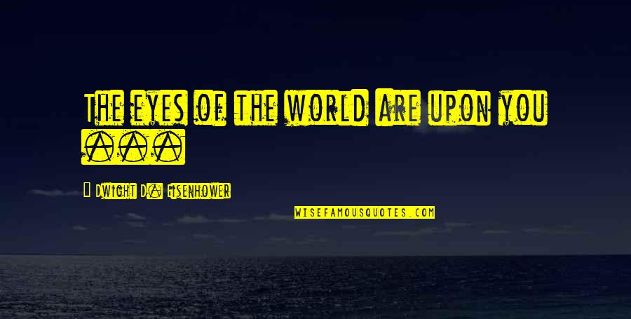 Shunpei Iwata Quotes By Dwight D. Eisenhower: The eyes of the world are upon you Shunpei Iwata Quotes By Dwight D. Eisenhower: The eyes of the world are upon you