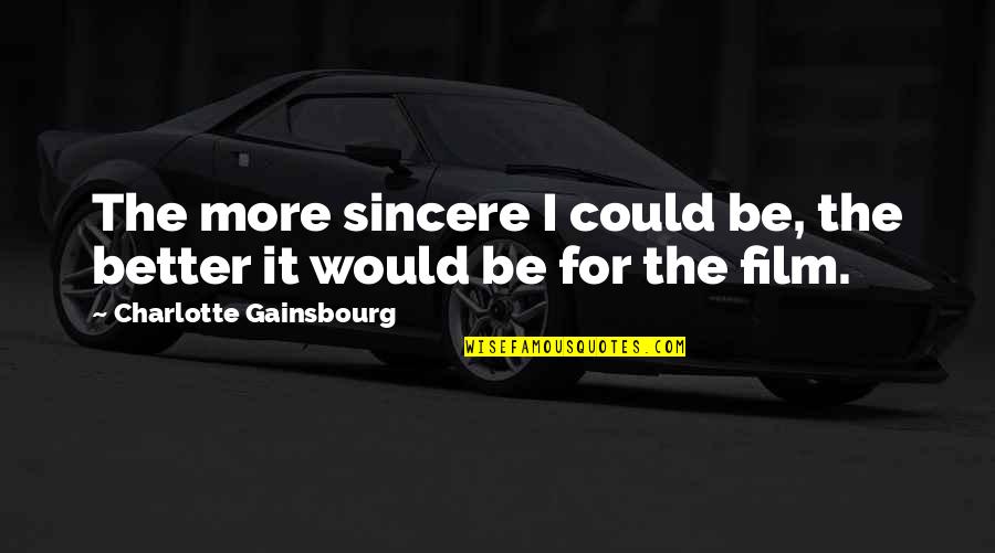 Shunpei Sanada Quotes By Charlotte Gainsbourg: The more sincere I could be, the better Shunpei Sanada Quotes By Charlotte Gainsbourg: The more sincere I could be, the better