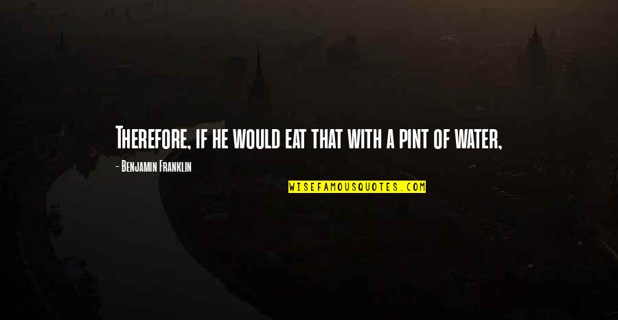 Shunpike Rd Quotes By Benjamin Franklin: Therefore, if he would eat that with a Shunpike Rd Quotes By Benjamin Franklin: Therefore, if he would eat that with a