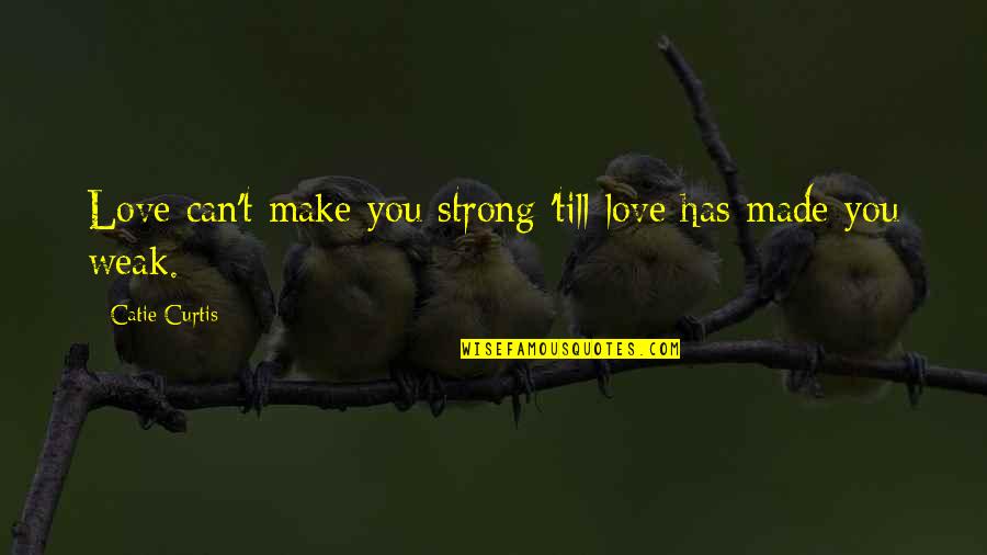 Shunpike Rd Quotes By Catie Curtis: Love can't make you strong 'till love has Shunpike Rd Quotes By Catie Curtis: Love can't make you strong 'till love has
