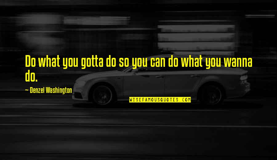 Shunpike Rd Quotes By Denzel Washington: Do what you gotta do so you can Shunpike Rd Quotes By Denzel Washington: Do what you gotta do so you can