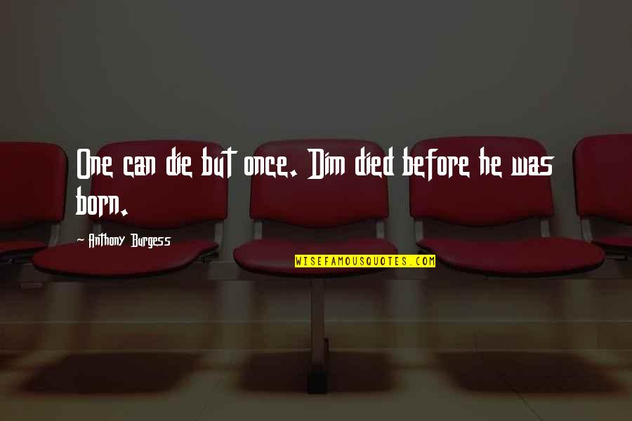 Shunroku Hata Quotes By Anthony Burgess: One can die but once. Dim died before Shunroku Hata Quotes By Anthony Burgess: One can die but once. Dim died before