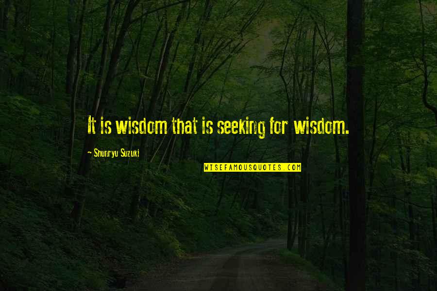 Shunryu Quotes By Shunryu Suzuki: It is wisdom that is seeking for wisdom.