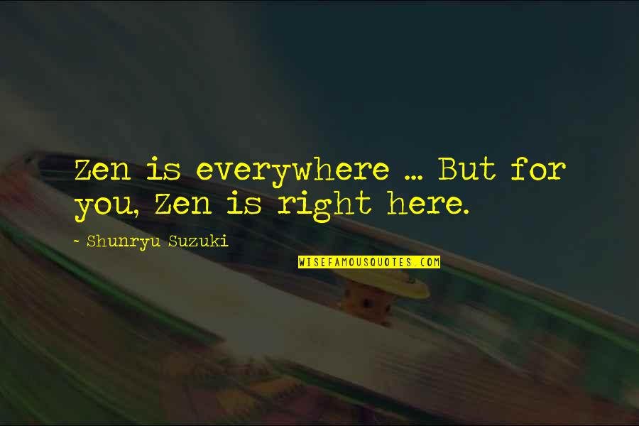 Shunryu Quotes By Shunryu Suzuki: Zen is everywhere ... But for you, Zen