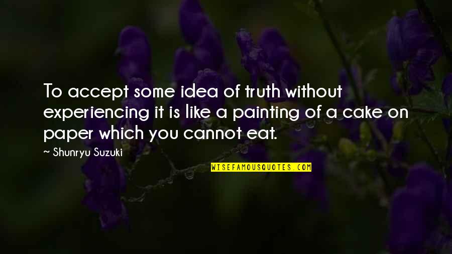 Shunryu Quotes By Shunryu Suzuki: To accept some idea of truth without experiencing