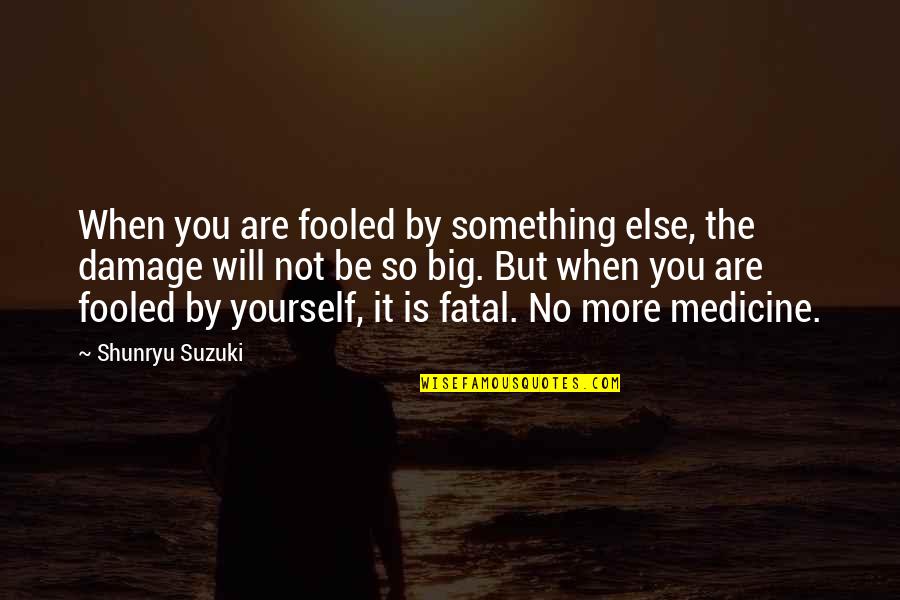 Shunryu Quotes By Shunryu Suzuki: When you are fooled by something else, the