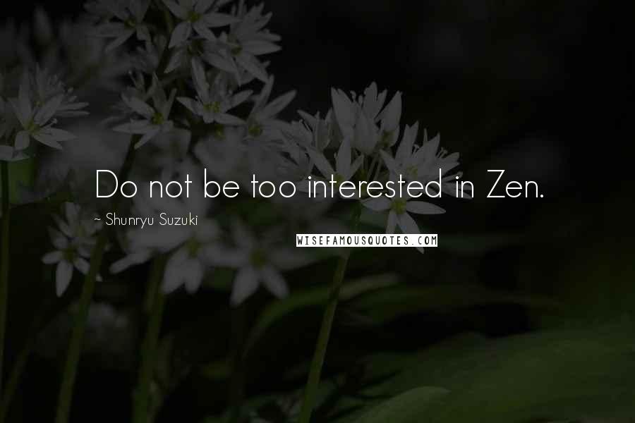 Shunryu Suzuki quotes: Do not be too interested in Zen.