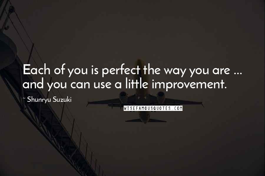 Shunryu Suzuki quotes: Each of you is perfect the way you are ... and you can use a little improvement.