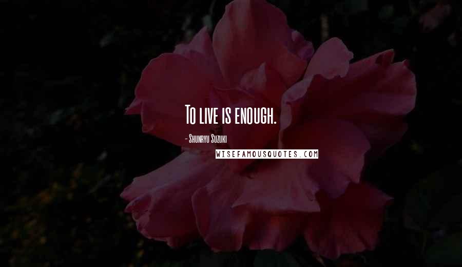 Shunryu Suzuki quotes: To live is enough.