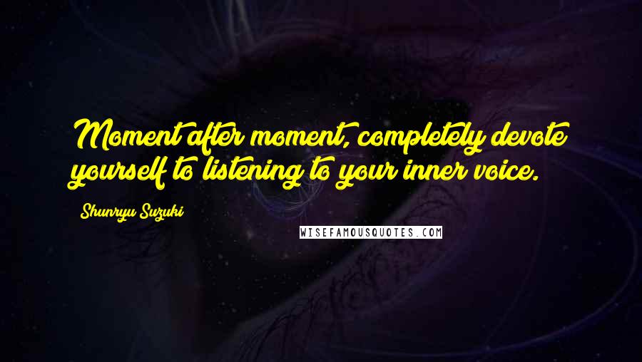 Shunryu Suzuki quotes: Moment after moment, completely devote yourself to listening to your inner voice.