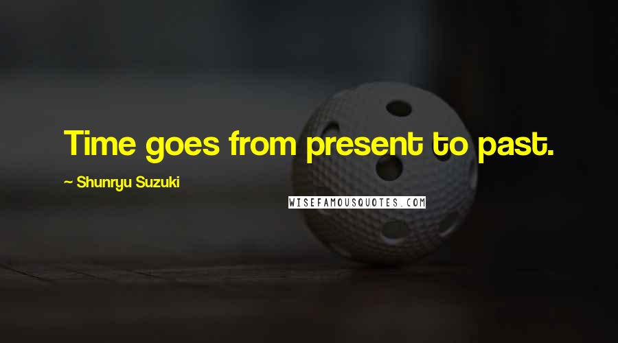 Shunryu Suzuki quotes: Time goes from present to past.