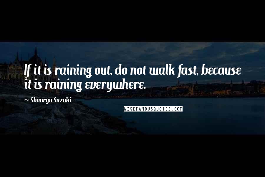 Shunryu Suzuki quotes: If it is raining out, do not walk fast, because it is raining everywhere.